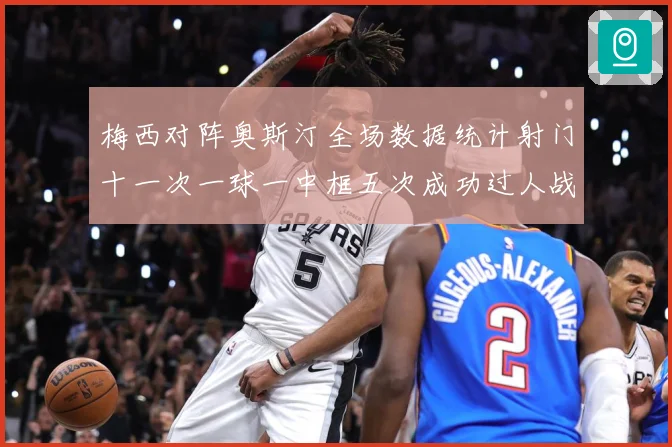 梅西对阵奥斯汀全场数据统计射门十一次一球一中框五次成功过人战术观察：最新赛事动态与深度分析