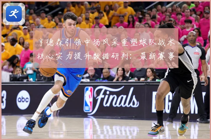 亨德森引领中场风采重塑球队战术核心实力提升数据研判：最新赛事动态与深度分析
