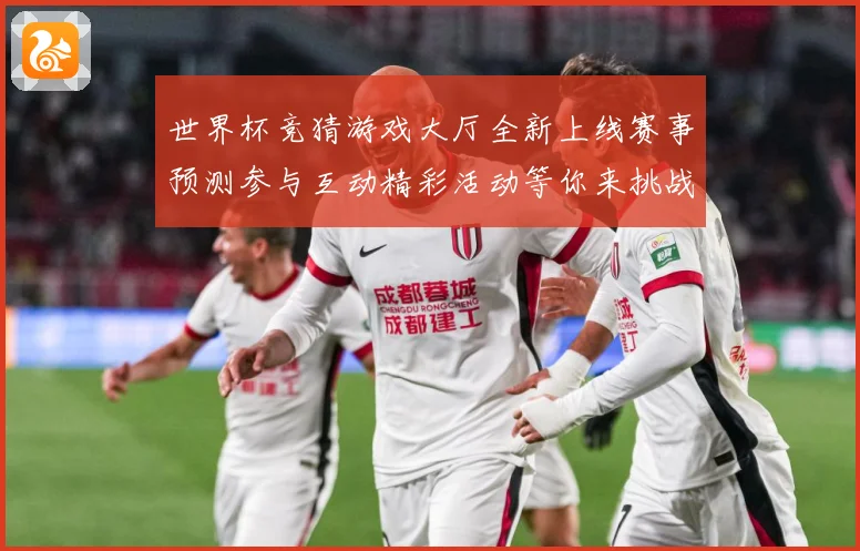 世界杯竞猜游戏大厅全新上线赛事预测参与互动精彩活动等你来挑战数据研判：最新赛事动态与深度分析