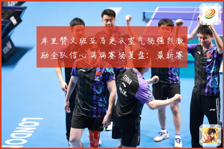 库里赞文班亚马更衣室气场强烈激励全队信心满满赛场复盘：最新赛事动态与深度分析