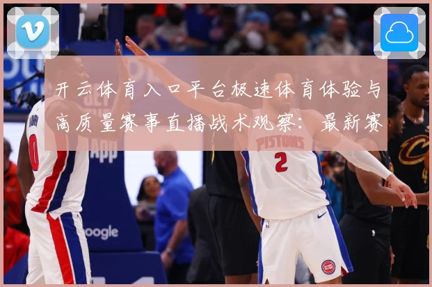 开云体育入口平台极速体育体验与高质量赛事直播战术观察：最新赛事动态与深度分析