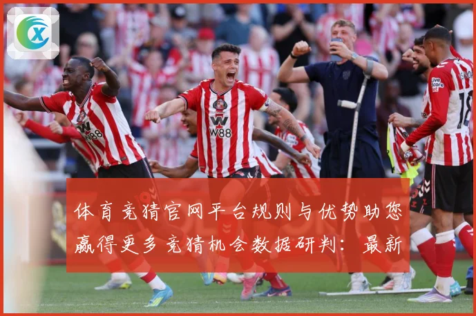 体育竞猜官网平台规则与优势助您赢得更多竞猜机会数据研判：最新赛事动态与深度分析