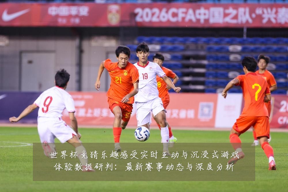 世界杯竞猜乐趣感受实时互动与沉浸式游戏体验数据研判：最新赛事动态与深度分析