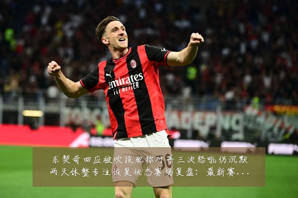 东契奇回应被吹技犯称对手三次怒吼仍沉默两天休整专注恢复状态赛场复盘:最新赛事动态与深度分析
