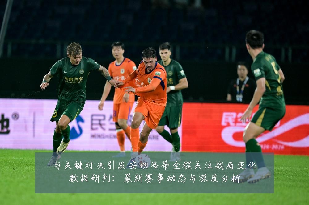 与关键对决引发安切洛蒂全程关注战局变化数据研判:最新赛事动态与深度分析