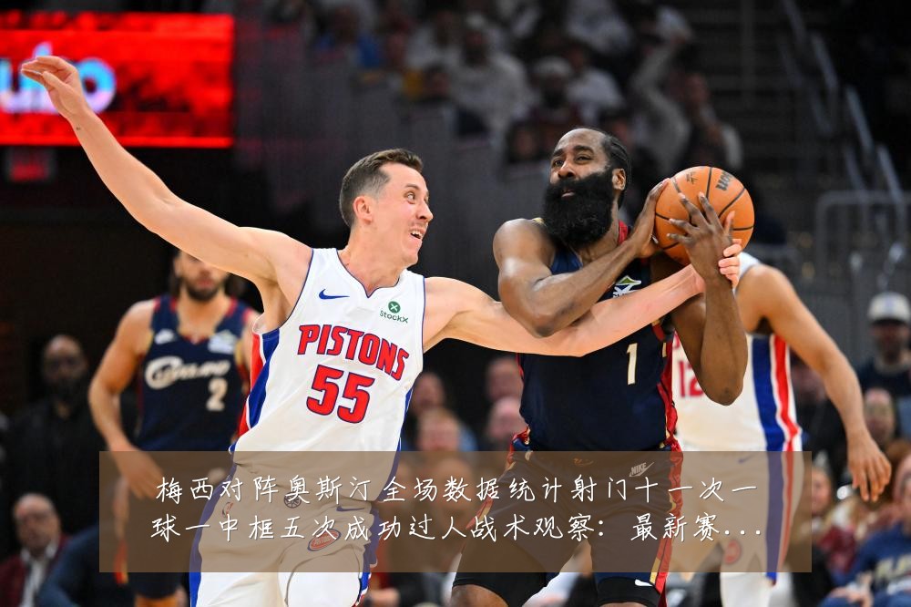 梅西对阵奥斯汀全场数据统计射门十一次一球一中框五次成功过人战术观察:最新赛事动态与深度分析