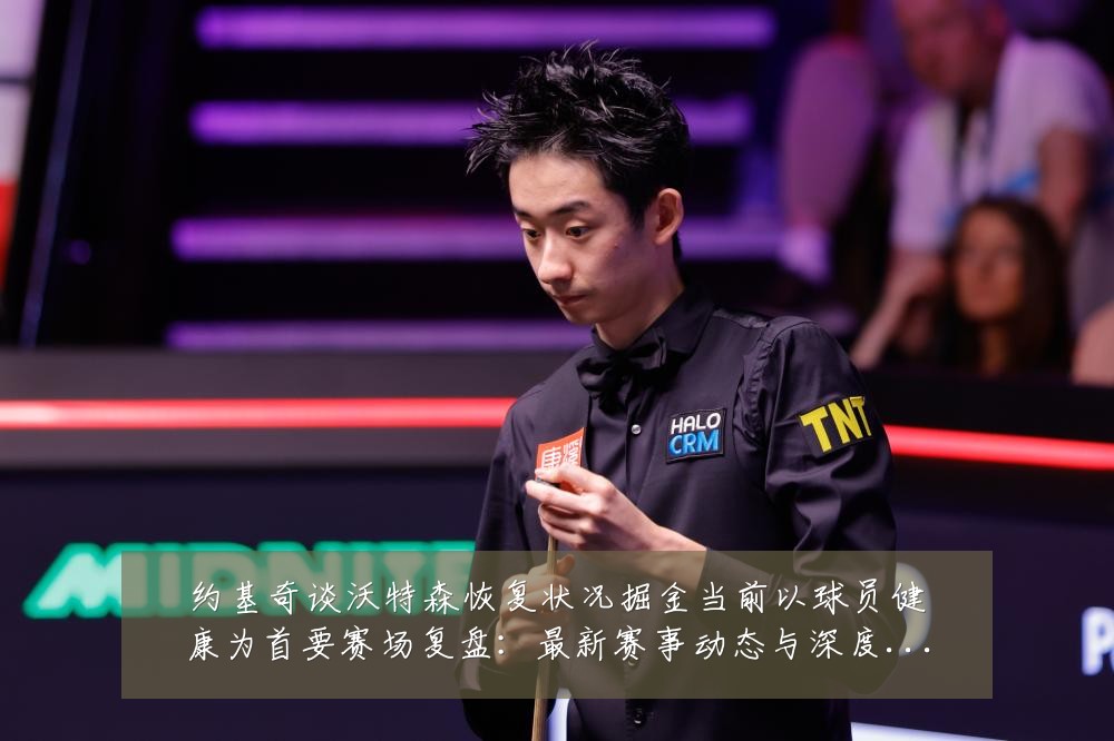 约基奇谈沃特森恢复状况掘金当前以球员健康为首要赛场复盘:最新赛事动态与深度分析